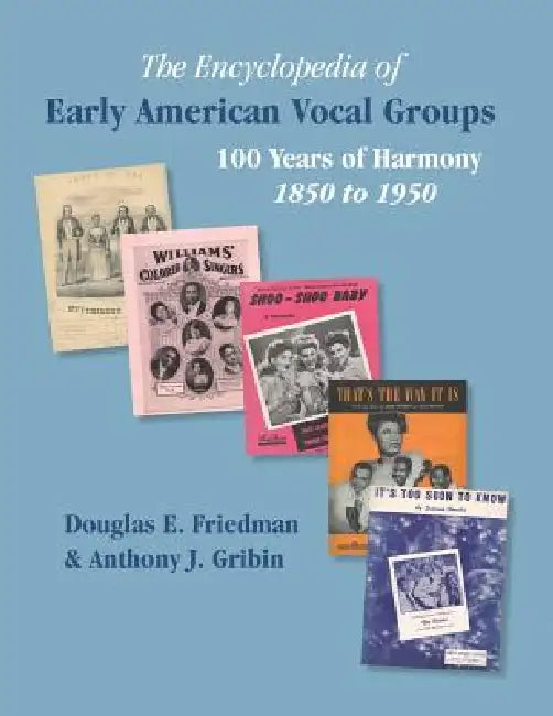 THE ENCYCLOPEDIA OF EARLY AMERICAN VOCAL GROUPS - 100 Years of Harmony: 1850 to 1950 by Douglas E. Friedman, Anthony J. Gribin