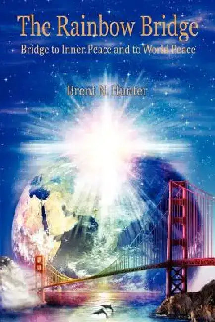 The Rainbow Bridge: Bridge to Inner Peace and to World Peace by Brent N. Hunter