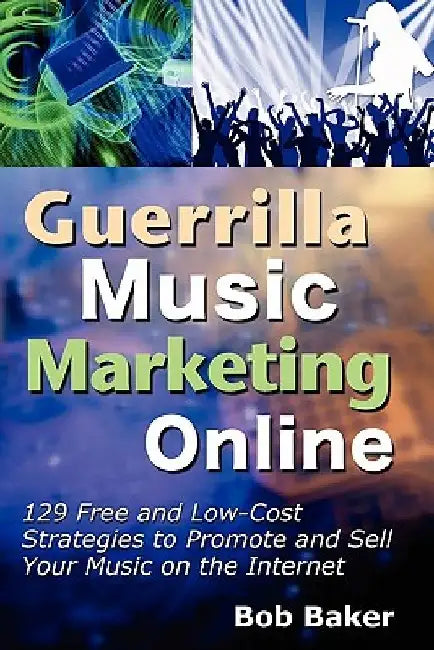 Guerrilla Music Marketing Online: 129 Free & Low-Cost Strategies to Promote & Sell Your Music on the Internet by Bob Baker