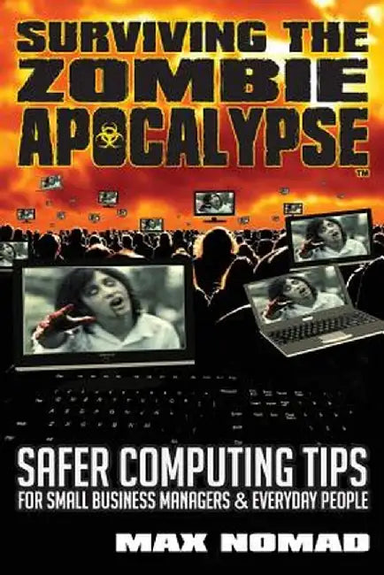 Surviving the Zombie Apocalypse: Safer Computing Tips for Small Business Managers and Everyday People by Max Nomad
