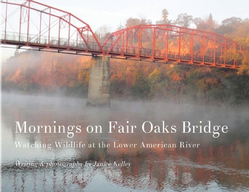 Mornings on Fair Oaks Bridge: Watching Wildlife at the Lower American River by Janice Kelley