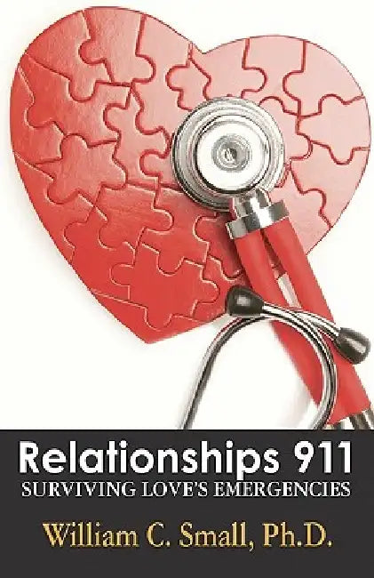 Relationships 911: Surviving Love's Emergencies by William C. Small