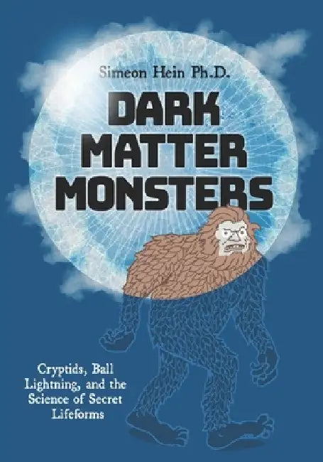 Dark Matter Monsters: Cryptids, Ball Lightning, and the Science of Secret Lifeforms by Mark Tuchman