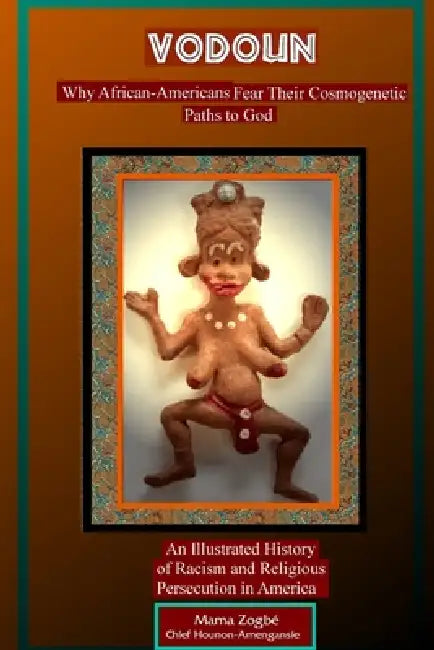 Vodoun: Why African-Americans Fear Their Cosmogenetic Paths to God. An Illustrated History of Racism and Religious Persecution in America by Mama Zogbé