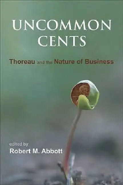 Uncommon Cents: Thoreau and the Nature of Business by Robert M. Abbott