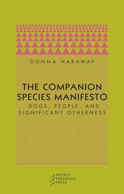 The Companion Species Manifesto: Dogs, People, and Significant Otherness by Donna J. Haraway