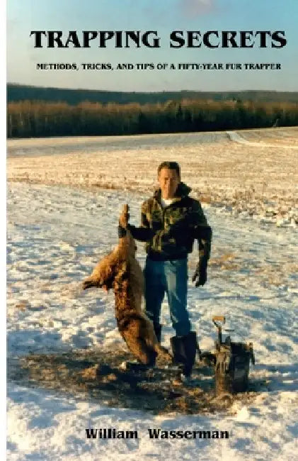 Trapping Secrets: Methods, Tips and Tricks of a Fifty-Year Fur Trapper by William Wasserman