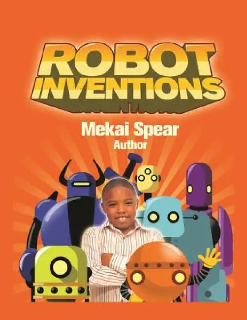 Robot Inventions: A Child Author and Robot Book for Kids by Mekai Spear