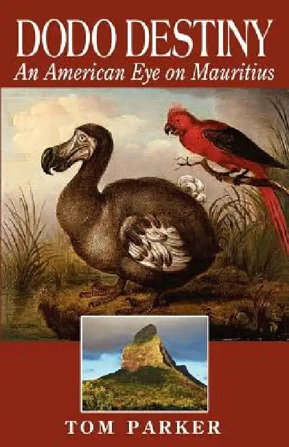 Dodo Destiny: An American Eye On Mauritius by Tom Parker