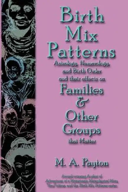 Birth Mix Patterns: Astrology, Numerology and Birth Order and Their Effects on Families & Other Groups That Matter by M. A. Payton