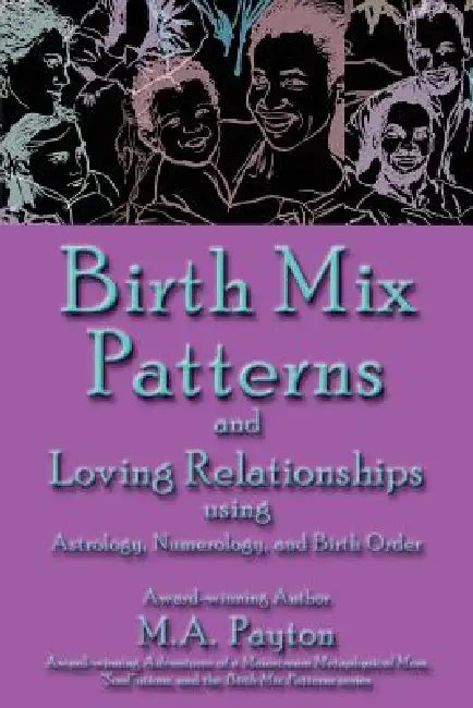 Birth Mix Patterns and Loving Relationships Using Astrology, Numerology and Birth Order by M. A. Payton