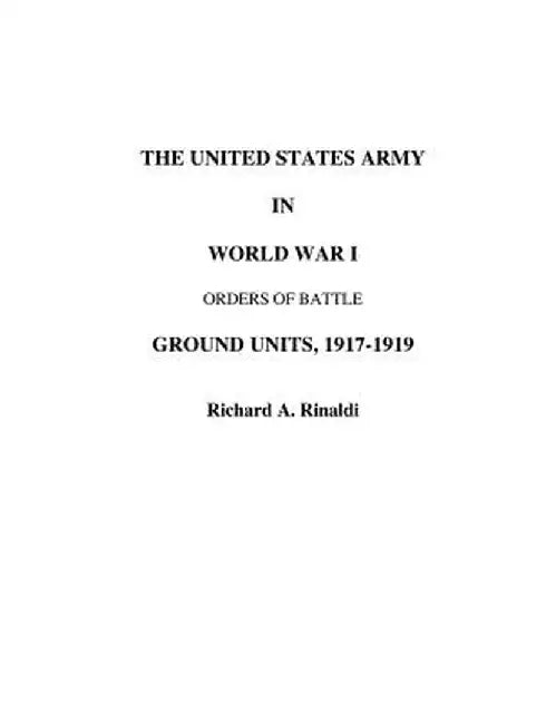 The US Army in World War I - Orders of Battle by Richard A. Rinaldi