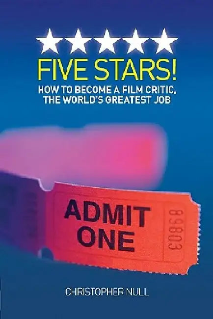 Five Stars! How to Become a Film Critic, the World's Greatest Job by Christopher Null