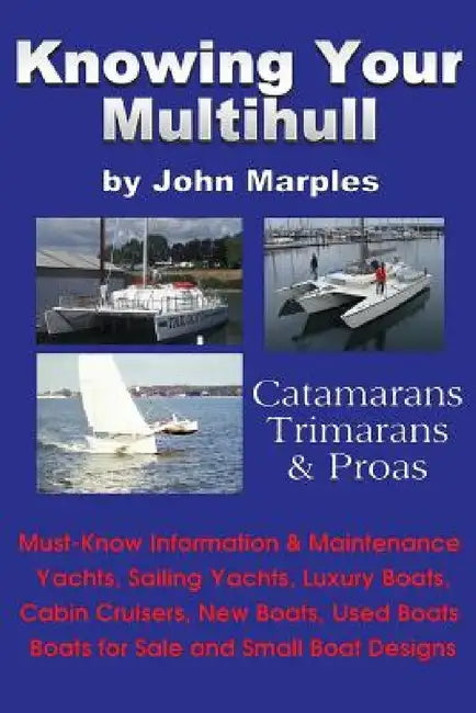Knowing Your Multihull: Catamarans, Trimarans, Proas - Including Sailing Yachts, Luxury Boats, Cabin Cruisers, New & Used Boats, Boats for Sal by John Marples