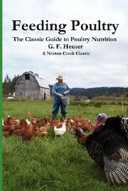 Feeding Poultry: The Classic Guide to Poultry Nutrition for Chickens, Turkeys, Ducks, Geese, Gamebirds, and Pigeons by Gustave F. Heuser
