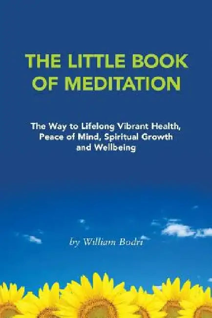 The Little Book of Meditation: The Way to Lifelong Vibrant Health, Peace of Mind, Spiritual Growth and Wellbeing by William Bodri