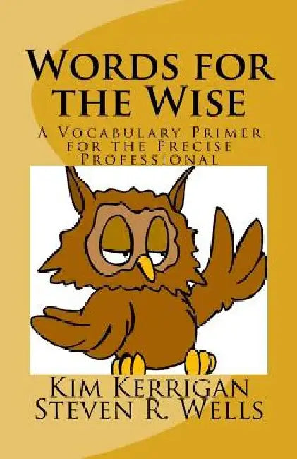 Words for the Wise: A Vocabulary Primer for the Precise Professional by Steven R. Wells