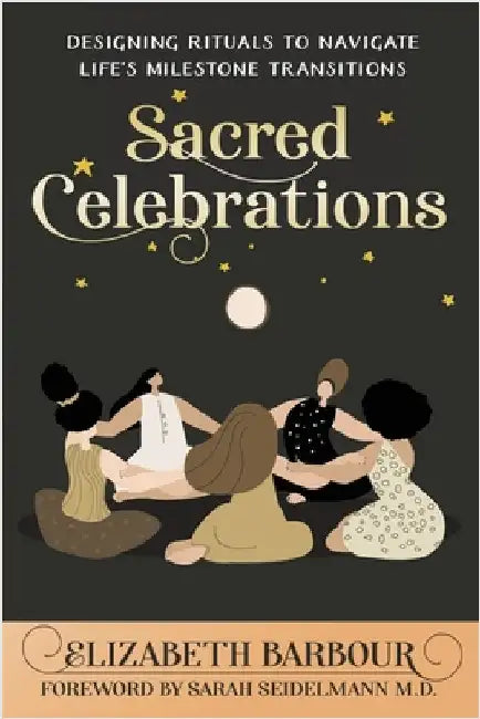 Sacred Celebrations: Designing Rituals to Navigate Life's Transitions by Barbour, Elizabeth