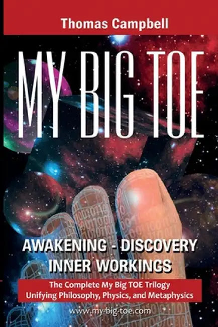 My Big TOE: The Complete My Big TOE Trilogy Unifying Philosophy, Physics, and Metaphysics by Thomas Campbell