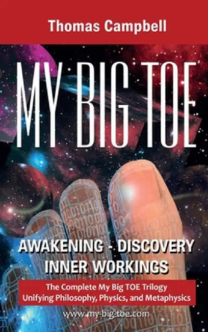 My Big TOE Awakening Discovery Inner Workings: The Complete My Big TOE Trilogy Unifying Philosophy, Physics and Metaphysics by Thomas Campbell