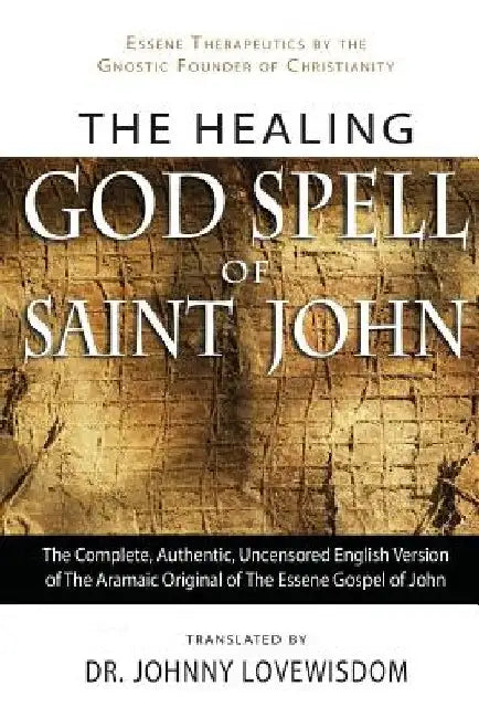 The Healing God Spell of Saint John: Essene Therapeutics by the Gnostic Founder of Christianity by Johnny Lovewisdom