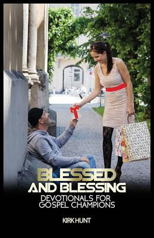 Blessed and Blessing: Devotionals for Gospel Champions by Kirk W. Hunt