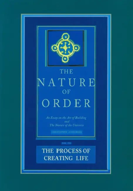The Process of Creating Life: An Essay on the Art of Building and the Nature of the Universe by Christopher Alexander
