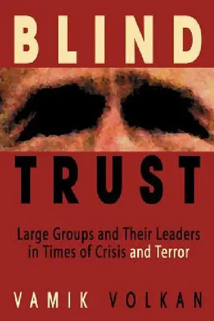 Blind Trust: Large Groups and Their Leaders in Times of Crisis and Terror by Vamik D. Volkan