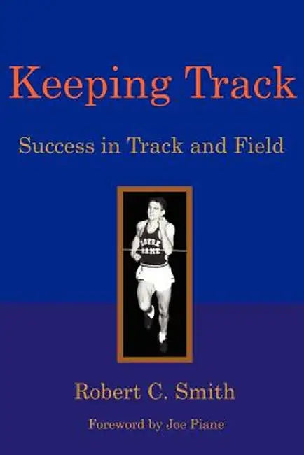 Keeping Track: Success in Track and Field by Robert C. Smith