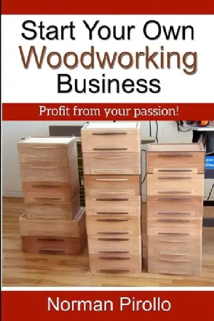 Start Your Own Woodworking Business: Profit from your passion! by Norman Pirollo