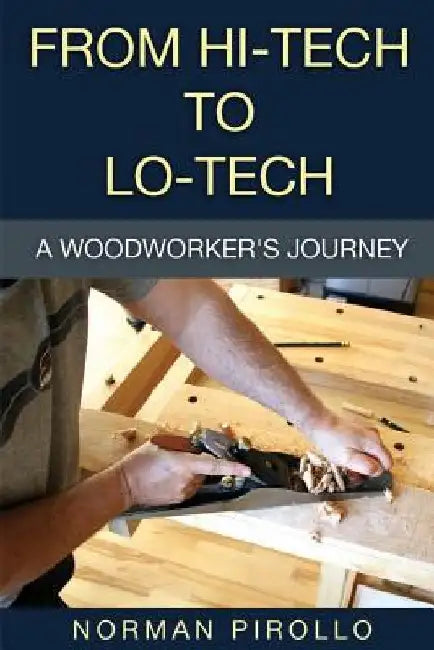 From Hi-Tech to Lo-Tech: A Woodworker's Journey by Norman Pirollo