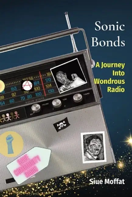Sonic Bonds: A Journey Into Wondrous Radio by Siue Moffat