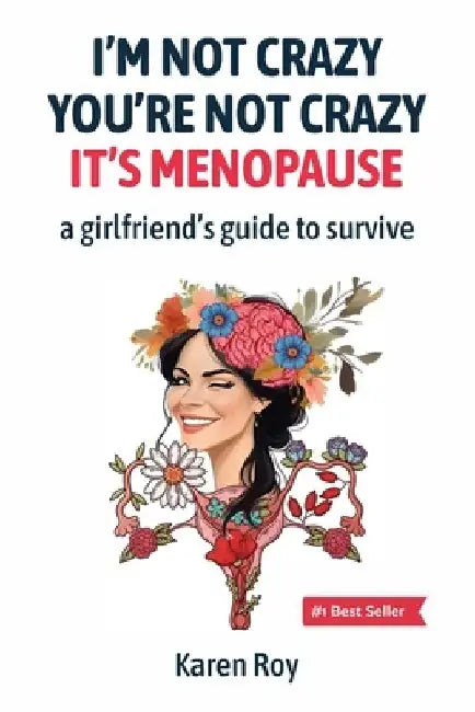 I'm Not Crazy, You're Not Crazy: It's Menopause-A Girlfriend's Guide to Survive by Karen Roy