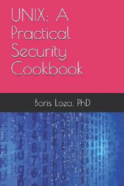 Unix: A Practical Security Cookbook: Securing Unix Operating System Without Third-Party Applications by Boris Loza