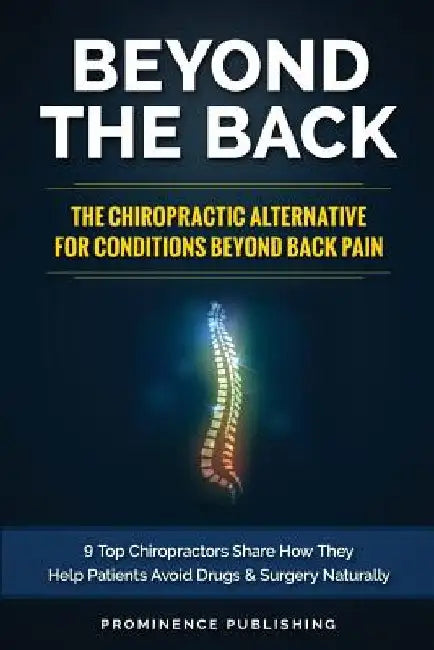 Beyond The Back: The Chiropractic Alternative For Conditions Beyond Back Pain: 9 Top Chiropractors Share How They Help Patients Avoid D by David Sundy DC
