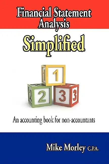 Financial Statement Analysis Simplified: An accounting book for non-accountants by Mike Morley