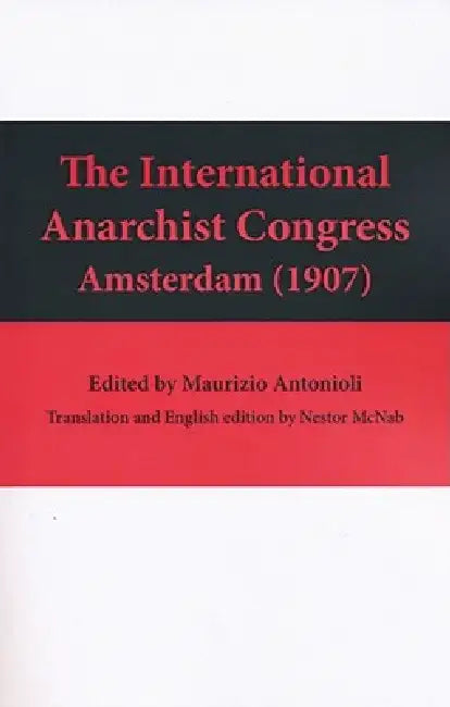 The International Anarchist Congress: Amsterdam 1907 by Maurizio Antonioli