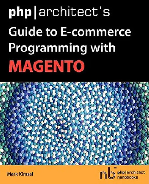PHP/Architect's Guide to E-Commerce Programming with Magento by Mark Kimsal