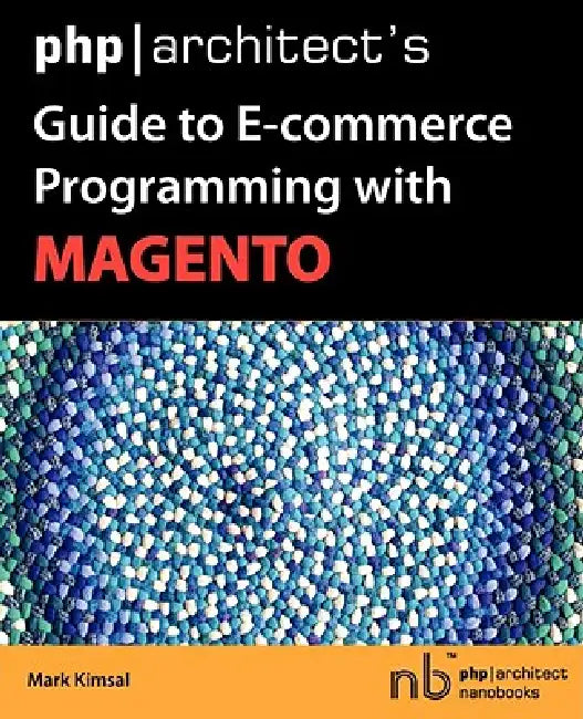 PHP/Architect's Guide to E-Commerce Programming with Magento by Mark Kimsal