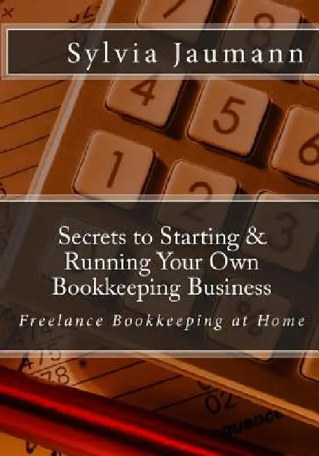 Secrets to Starting & Running Your Own Bookkeeping Business: Freelance Bookkeeping at Home by Cynthia Sherwood