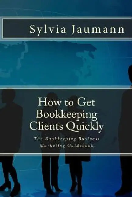 How to Get Bookkeeping Clients Quickly: The Bookkeeping Business Marketing Guidebook by Sylvia Jaumann
