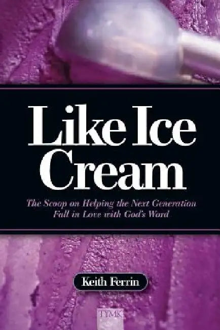 Like Ice Cream: The Scoop on Helping the Next Generation Fall in Love with God's Word by Keith Ferrin