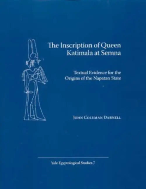 The Inscription of Queen Katimala at Semna: Textual Evidence for the Origins of the Napatan State by John Coleman Darnell