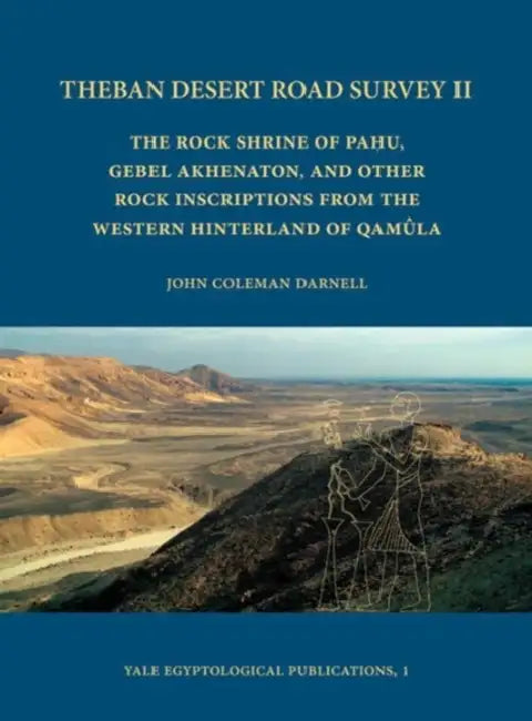 Theban Desert Road Survey II: The Rock Shrine of Pahu, Gebel Akhenaton, and Other Rock Inscriptions from the Western Hinterland of Qamula by John Coleman Darnell