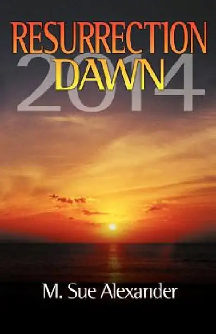 Book 1 in the Resurrection Dawn Series: Resurrection Dawn 2014 by M. Sue Alexander