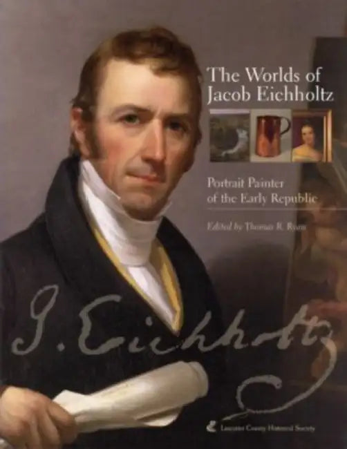 The Worlds of Jacob Eichholtz: Portrait Painter of the Early Republic by Thomas R. Ryan