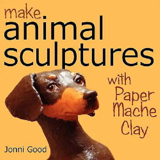 Make Animal Sculptures with Paper Mache Clay: How to Create Stunning Wildlife Art Using Patterns and My Easy-To-Make, No-Mess Paper Mache Recipe by Jonni Good