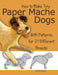 How to Make Tiny Paper Mache Dogs: With Patterns for 27 Different Breeds by Jonni Good