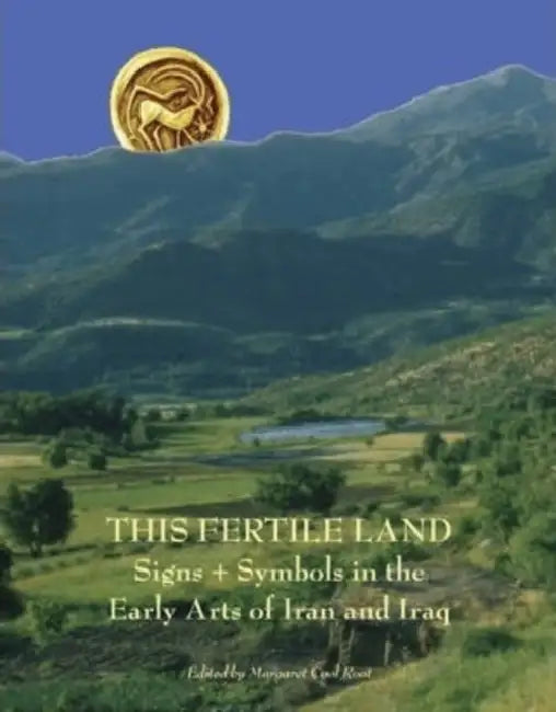 This Fertile Land: Signs and Symbols in the Early Arts of Iran and Iraq by MC Root