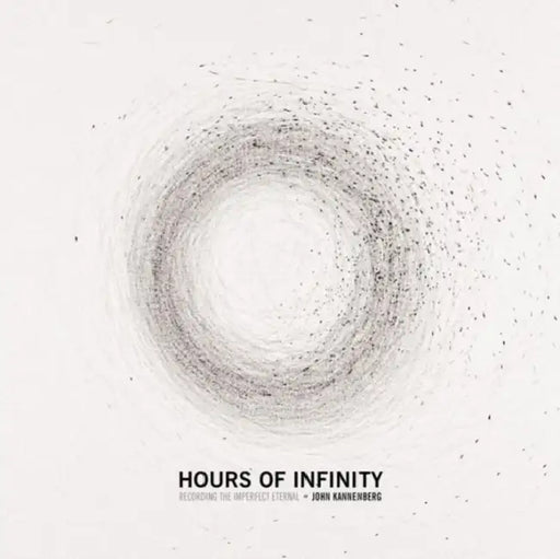 Hours of Infinity: Recording the Imperfect Eternal by John Kannenberg, Marc Weidenbaum, T. G. Wilfong